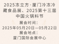2025冻立方·厦门冷冻冷藏食品展、2025第十三届中国火锅料节
